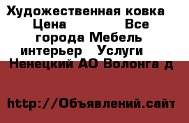 Художественная ковка › Цена ­ 50 000 - Все города Мебель, интерьер » Услуги   . Ненецкий АО,Волонга д.